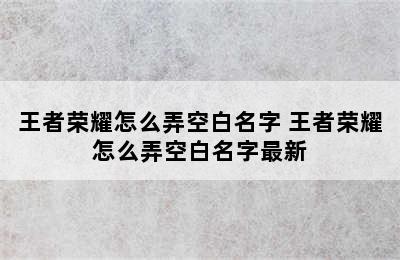 王者荣耀怎么弄空白名字 王者荣耀怎么弄空白名字最新